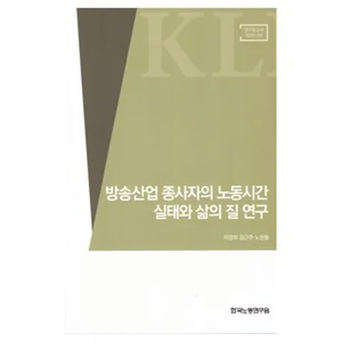방송산업 종사자의 노동시간 실태와 삶의 질 연구, 한국노동연구원, 이경희, 김근주, 노성철