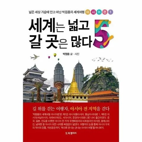 세계는 넓고 갈 곳은 많다 5 : 넓은 세상 가슴에 안고 떠난 박원용의 세계여행 아시아편 1