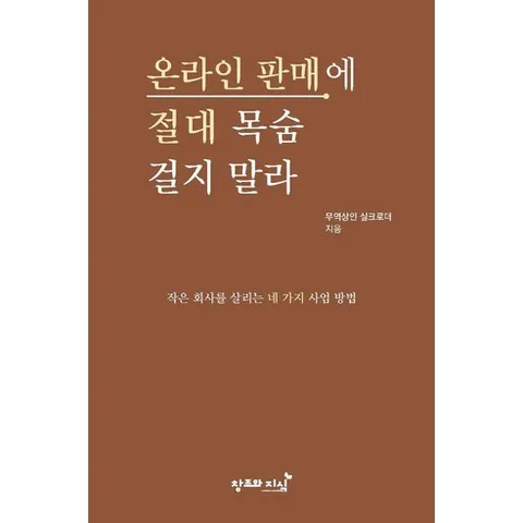 온라인 판매에 절대 목숨 걸지 말라:작은 회사를 살리는 네 가지 사업 방법, 창조와지식, 무역상인 실크로더 저