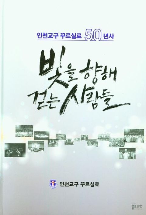 빛을 향해 걷는 사람들 : 인천교구 꾸르실료 50년사 (양장)
