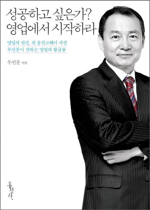 성공하고 싶은가 영업에서 시작하라 영업의 전설 전 웅진코웨이 사장 두진문이 전하는 영업의 황금률